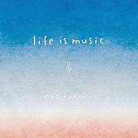 ｒｙｏ　ｆｕｋａｗａ「 ｌｉｆｅ　ｉｓ　ｍｕｓｉｃ」