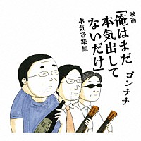 ゴンチチ「 映画「俺はまだ本気出してないだけ」本気音楽集」