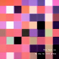 ｍｙ　ｗａｙ　ｍｙ　ｌｏｖｅ「 Ｔｈｅ　Ｆａｃｔ　Ｉｓ」