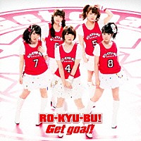 ＲＯ－ＫＹＵ－ＢＵ！「 Ｇｅｔ　ｇｏａｌ！」