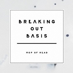 ＭＯＰ　ＯＦ　ＨＥＡＤ「ＢＲＥＡＫＩＮＧ　ＯＵＴ　ＢＡＳＩＳ」