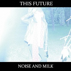 Ｎｏｉｓｅ　ａｎｄ　ｍｉｌｋ「Ｔｈｉｓ　Ｆｕｔｕｒｅ」