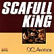 ＳＣＡＦＵＬＬ　ＫＩＮＧ「ＳＣＡｎａｔｉｏｎ」