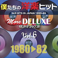 （Ｖ．Ａ．）「 僕たちの洋楽ヒット　モア・デラックス　６　１９８０□８２」