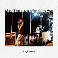 ｓｕｇｉｕｒｕｍｎ「 Ｍａｙ　Ｔｈｅ　Ｈｏｕｓｅ　Ｂｅ　Ｗｉｔｈ　Ｙｏｕ」