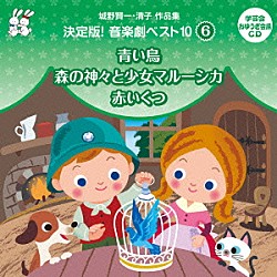 （教材） 山本百合子 三輪勝恵 一城みゆ希 大和田りつこ 永井一郎 稲村なおこ 藤本房子「城野賢一・清子作品集　決定版！音楽劇ベスト１０　６　青い鳥／森の神々と少女マルーシカ／赤いくつ」