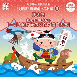 （教材） 山本百合子 はせさん治 三輪勝恵 杉並児童合唱団 永井一郎 ミュージック・メン 一城みゆ希「城野賢一・清子作品集　決定版！音楽劇ベスト１０　９　桃太郎／絵本ミュージカル「一寸法師／天の羽衣／浦島太郎」」