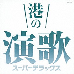 （Ｖ．Ａ．） 美空ひばり 八代亜紀 石川さゆり 渥美二郎 都はるみ 細川たかし 北島三郎「港の演歌　スーパーデラックス」