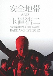 安全地帯＆玉置浩二「ＡＮＺＥＮＣＨＩＴＡＩ　＆　ＫＯＪＩ　ＴＡＭＡＫＩ　ＲＡＲＥ　ＡＲＣＨＩＶＥ　２０１２」