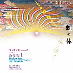 （クラシック） 藤原亜美 海和伸子 梅原真希子 東京シンフォニエッタ 板倉康明 斎藤和志 齋藤光晴「西村朗：虹の体・・・・東京シンフォニエッタ　プレイズ　西村朗／１」