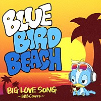 ＢＬＵＥ　ＢＩＲＤ　ＢＥＡＣＨ「 ＢＩＧ　ＬＯＶＥ　ＳＯＮＧ　～ＢＢＢ　Ｃｏｖｅｒｓ～」