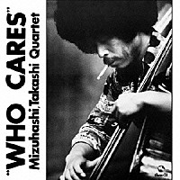 水橋孝カルテット「 ＷＨＯ　ＣＡＲＥＳ」