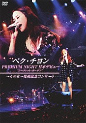 ペク・チヨン「ペク・チヨン　ＰＲＥＭＩＵＭ　ＮＩＧＨＴ　日本デビュー“シークレット・ガーデン”～その女～発売記念コンサート」