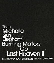 ＴＨＥＥ　ＭＩＣＨＥＬＬＥ　ＧＵＮ　ＥＬＥＰＨＡＮＴ「ＢＵＲＮＩＮＧ　ＭＯＴＯＲＳ　ＧＯ　ＬＡＳＴ　ＨＥＡＶＥＮ　Ⅱ　ＬＡＳＴ　ＨＥＡＶＥＮ　ＴＯＵＲ　２００３．９．２５　ａｔ　ＫＹＯＴＯ　ＴＡＫＵＴＡＫＵ」