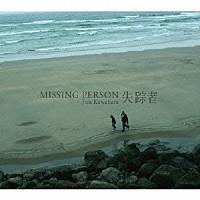 Ｊｕｎ　Ｋａｗａｂａｔａ「 失踪者　－　Ｍｉｓｓｉｎｇ　Ｐｅｒｓｏｎ　－」