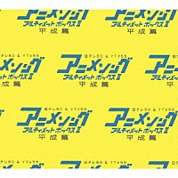 （アニメーション）「 アニメソング・アルティメットボックスⅡ　－平成篇－」