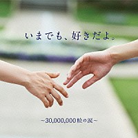 （Ｖ．Ａ．）「 いまでも、好きだよ。～３０，０００，０００粒の涙～」