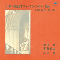 加川良、斉藤哲夫、三上寛「 ’７１椛ノ湖全日本フォークジャンボリー実況　＋２」