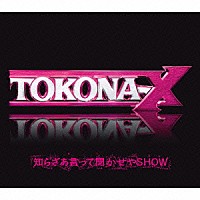 ＴＯＫＯＮＡ－Ｘ「 知らざあ言って聞かせやＳＨＯＷ」