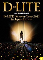 Ｄ－ＬＩＴＥ「 Ｄ－ＬＩＴＥ　Ｄ’ｓｃｏｖｅｒ　Ｔｏｕｒ　２０１３　ｉｎ　Ｊａｐａｎ　～ＤＬｉｖｅ～」