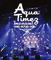 Ａｑｕａ　Ｔｉｍｅｚ「 “ｂｅｃａｕｓｅ　ｗｅ　ａｒｅ　ｗｅ”ｔｏｕｒ　２０１２－２０１３」