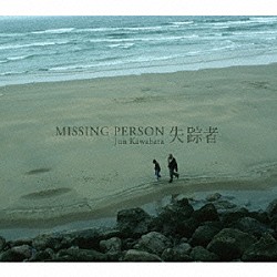 Ｊｕｎ　Ｋａｗａｂａｔａ「失踪者　－　Ｍｉｓｓｉｎｇ　Ｐｅｒｓｏｎ　－」