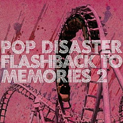 ＰＯＰ　ＤＩＳＡＳＴＥＲ「ＦＬＡＳＨＢＡＣＫ　ＴＯ　ＭＥＭＯＲＩＥＳ　２」