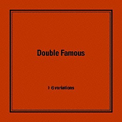 Ｄｏｕｂｌｅ　Ｆａｍｏｕｓ「６ｖａｒｉａｔｉｏｎｓ」