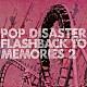 ＰＯＰ　ＤＩＳＡＳＴＥＲ「ＦＬＡＳＨＢＡＣＫ　ＴＯ　ＭＥＭＯＲＩＥＳ　２」