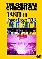 ＴＨＥ　ＣＨＥＣＫＥＲＳ「 ＴＨＥ　ＣＨＥＣＫＥＲＳ　ＣＨＲＯＮＩＣＬＥ　１９９１　Ⅱ　Ｉ　ｈａｖｅ　ａ　Ｄｒｅａｍ　ＴＯＵＲ　“ＷＨＩＴＥ　ＰＡＲＴＹ”　Ⅱ」