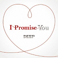 ＤＥＥＰ「 Ｉ　Ｐｒｏｍｉｓｅ　Ｙｏｕ」