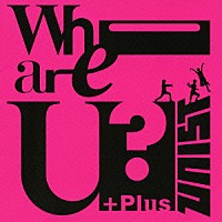 ＵＮＩＳＴ「 Ｗｈｏ　ａｒｅ　Ｕ？　＋Ｐｌｕｓ」