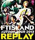 ＦＴＩＳＬＡＮＤ「ＡＵＴＵＭＮ　ＴＯＵＲ　２０１３　ＲＥＰＬＡＹ」