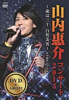 山内惠介「 山内惠介コンサート２０１３～歳は三十　白晳美男～」