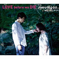 ｍｏｕｍｏｏｎ「 ＬＯＶＥ　ｂｅｆｏｒｅ　ｗｅ　ＤＩＥ」