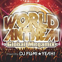 ＤＪ　ＦＵＭＩ★ＹＥＡＨ！「 ワールド・アンセム－グローバル・メガミックス－　ｍｉｘｅｄ　ｂｙ　ＤＪ　ＦＵＭＩ★ＹＥＡＨ！」