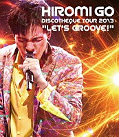 郷ひろみ「 ＨＩＲＯＭＩ　ＧＯ　ＤＩＳＣＯＴＨＥＱＵＥ　ＴＯＵＲ　２０１３　“ＬＥＴ’Ｓ　ＧＲＯＯＶＥ！”」