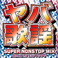 ＤＪフクタケ「 ヤバ歌謡　－ＳＵＰＥＲ　ＮＯＮＳＴＯＰ　ＭＩＸ～Ｍｉｘｅｄ　ｂｙ　ＤＪフクタケ」