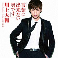 川上大輔「 言葉に出来ない男です」