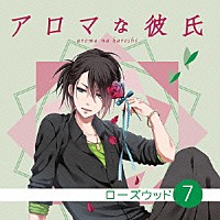 （ドラマＣＤ）「 アロマな彼氏　ｖｏｌ．７　ローズウッド」