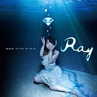 Ｒａｙ「 ｅｂｂ　ａｎｄ　ｆｌｏｗ」