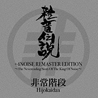 非常階段「 雑音伝説　＋４ＮＯＩＳＥ　ＲＥＭＡＳＴＥＲ　ＥＤＩＴＩＯＮ～Ｔｈｅ　Ｎｅｖｅｒｅｎｄｉｎｇ　Ｓｔｏｒｙ　Ｏｆ　Ｔｈｅ　Ｋｉｎｇ　Ｏｆ　Ｎｏｉｓｅ～」