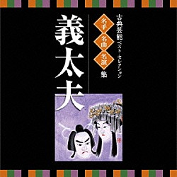 （伝統音楽） 竹本津大夫［四世］ 鶴澤寛治［六世］ 豊竹山城少掾 鶴澤藤蔵［初世］ 竹本越路大夫［四世］ 野沢喜左衛門［二世］ 竹本綱大夫［八世］「古典芸能ベスト・セレクション　名手名曲名演集　義太夫」