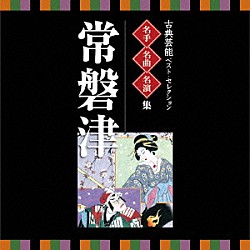 （伝統音楽） 常磐津千東勢太夫 常磐津菊三郎 常磐津千勢太夫 常磐津千代太夫 常磐津三東勢太夫 常磐津清勢太夫 岸沢式佐［十世］「古典芸能ベスト・セレクション　名手名曲名演集　常磐津」