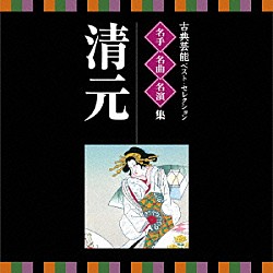 （伝統音楽） 清元延寿太夫［五世］ 清元栄寿太夫［四世］ 清元正寿郎 清元栄次郎［三世］ 清元志寿太夫 清元栄治 清元栄三郎「古典芸能ベスト・セレクション　名手名曲名演集　清元」