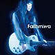 ｍｉｗａ「Ｆａｉｔｈ」