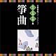 （伝統音楽） 越野栄松［初世］ 宮城道雄 上原真佐喜［二世］ 高橋栄清［二世］ 米川文子［初世］ 米川敏子［初世］ 藤井千代賀［二世］「古典芸能ベスト・セレクション　名手名曲名演集　箏曲」