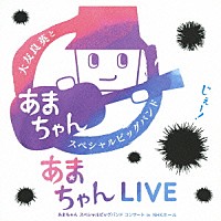 大友良英＆「あまちゃん」スペシャルビッグバンド「 あまちゃんＬＩＶＥ　あまちゃん　スペシャルビッグバンドコンサート　ｉｎ　ＮＨＫホール」