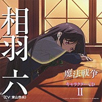 相羽六（ＣＶ：東山奈央）「 ＴＶアニメーション「魔法戦争」キャラクターＣＤ　Ⅱ　相羽六（ＣＶ：東山奈央）」