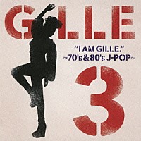 ＧＩＬＬＥ「 Ｉ　ＡＭ　ＧＩＬＬＥ．３　～７０’ｓ＆８０’ｓ　Ｊ－ＰＯＰ～」